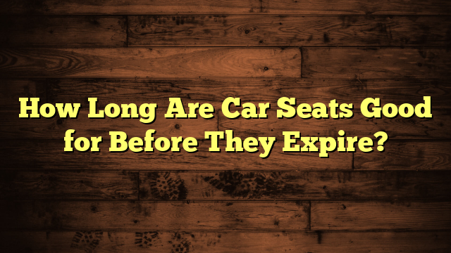 How Long Are Car Seats Good for Before They Expire?