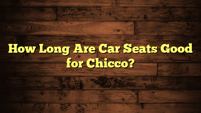 How Long Are Car Seats Good for Chicco?