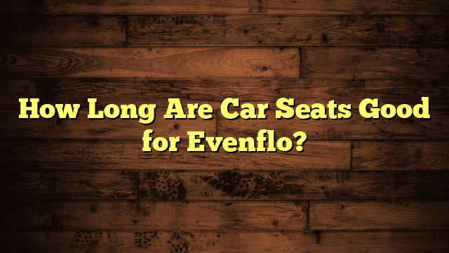 How Long Are Car Seats Good for Evenflo?