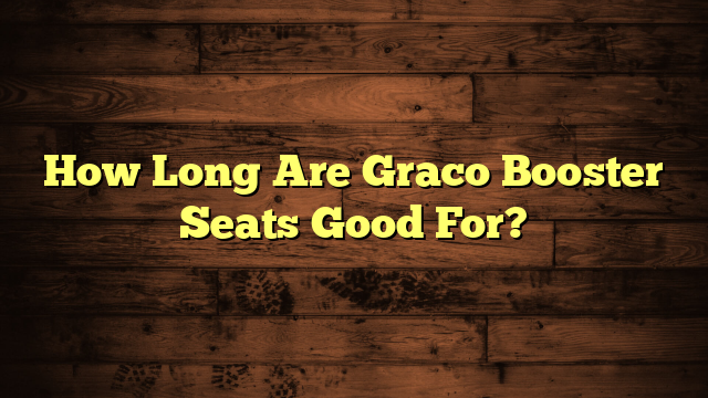 How Long Are Graco Booster Seats Good For?