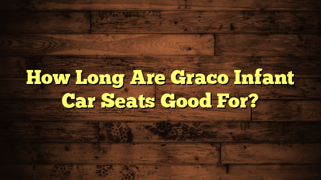 How Long Are Graco Infant Car Seats Good For?