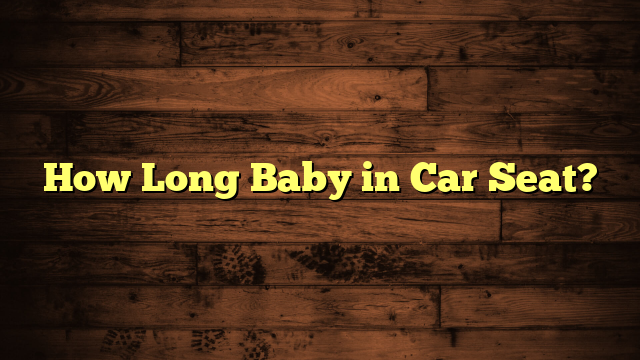 How Long Baby in Car Seat?