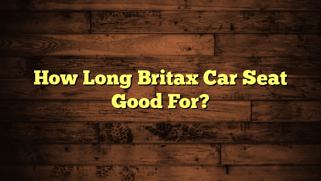 How Long Britax Car Seat Good For?