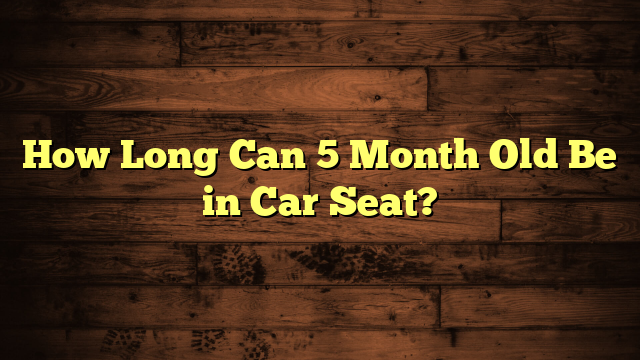 How Long Can 5 Month Old Be in Car Seat?