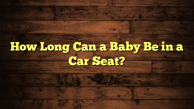 How Long Can a Baby Be in a Car Seat?