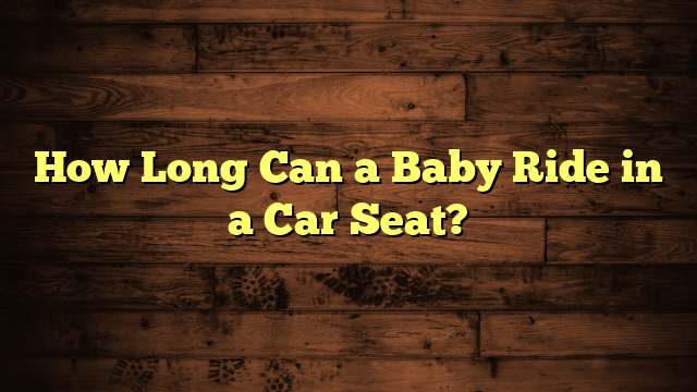 How Long Can a Baby Ride in a Car Seat?