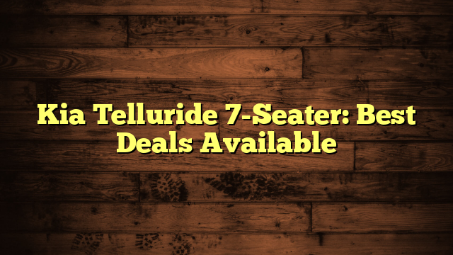 Kia Telluride 7-Seater: Best Deals Available