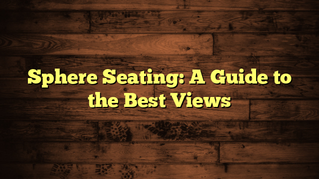 Sphere Seating: A Guide to the Best Views