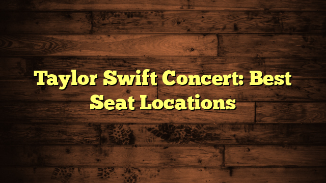 Taylor Swift Concert: Best Seat Locations