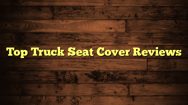 Top Truck Seat Cover Reviews