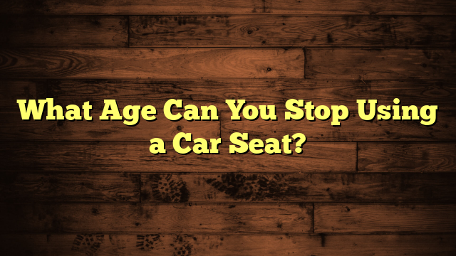 What Age Can You Stop Using a Car Seat?