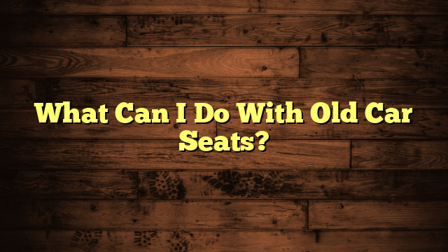 What Can I Do With Old Car Seats?