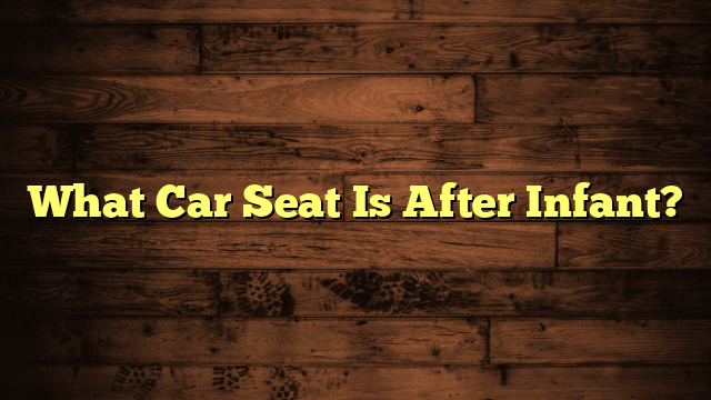 What Car Seat Is After Infant?