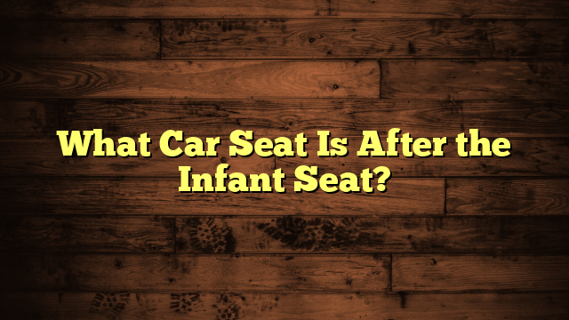 What Car Seat Is After the Infant Seat?