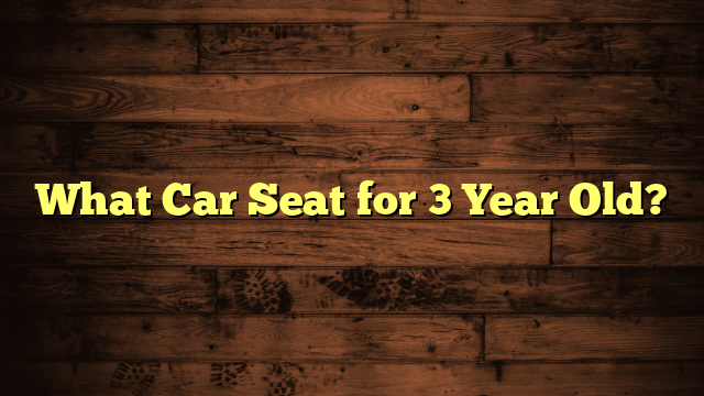 What Car Seat for 3 Year Old?