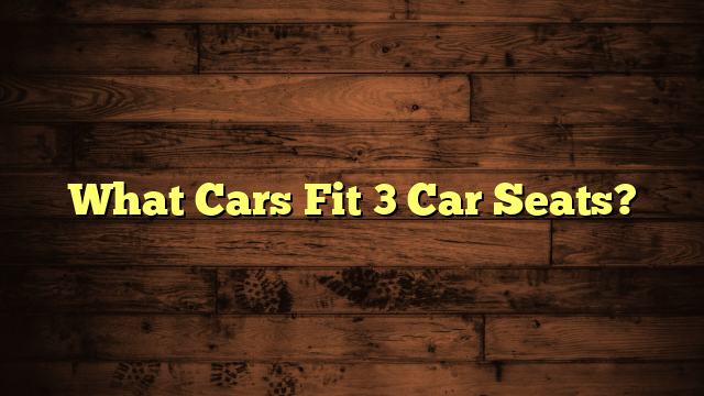 What Cars Fit 3 Car Seats?