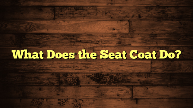 What Does the Seat Coat Do?