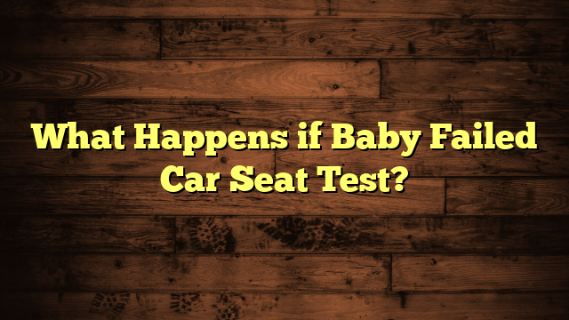 What Happens if Baby Failed Car Seat Test?