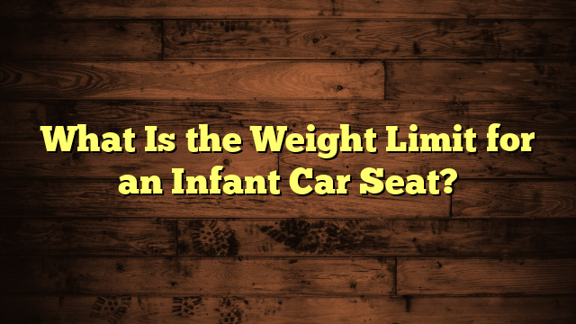 What Is the Weight Limit for an Infant Car Seat?