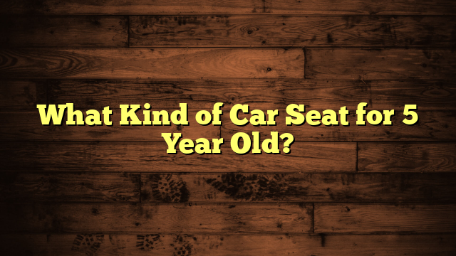 What Kind of Car Seat for 5 Year Old?