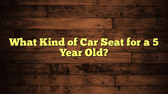 What Kind of Car Seat for a 5 Year Old?