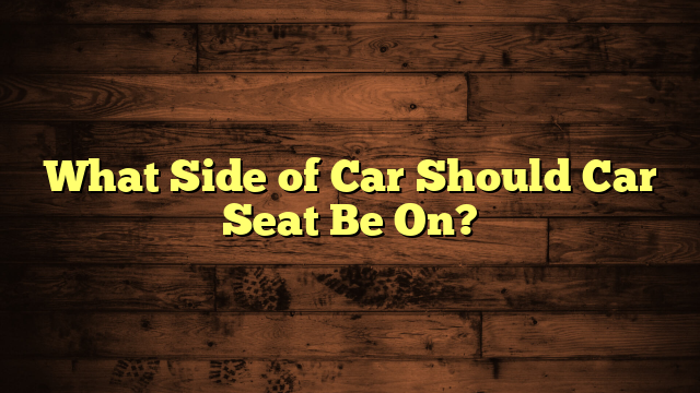 What Side of Car Should Car Seat Be On?