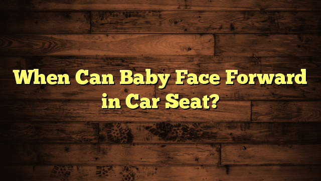 When Can Baby Face Forward in Car Seat?