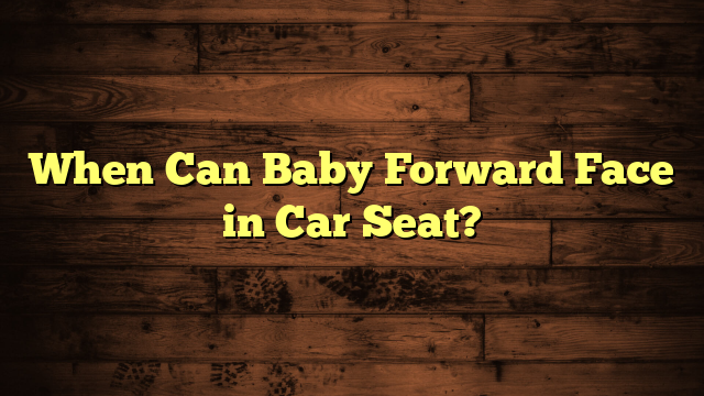 When Can Baby Forward Face in Car Seat?