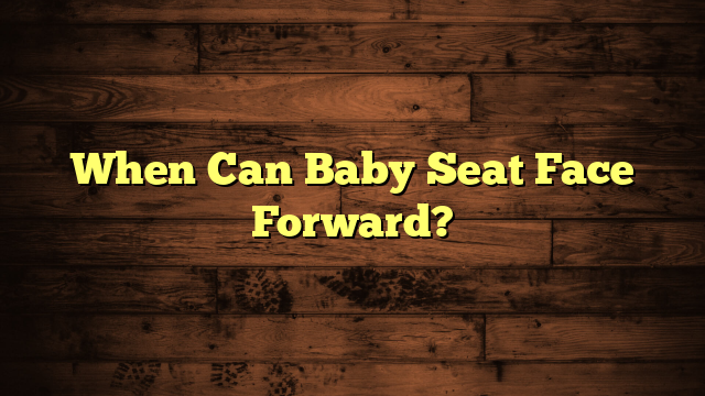 When Can Baby Seat Face Forward?