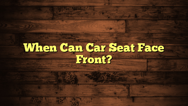 When Can Car Seat Face Front?