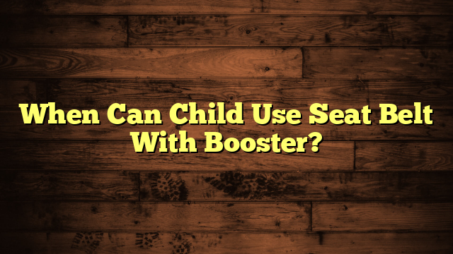 When Can Child Use Seat Belt With Booster?