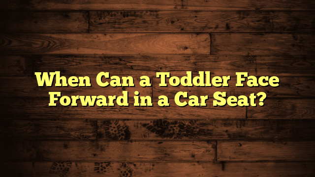 When Can a Toddler Face Forward in a Car Seat?