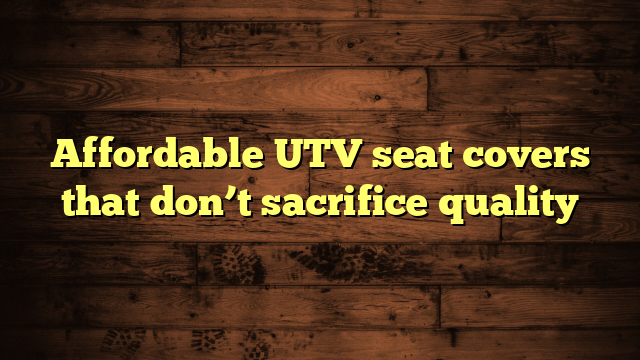 Affordable UTV seat covers that don’t sacrifice quality