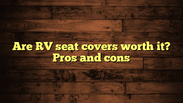 Are RV seat covers worth it? Pros and cons