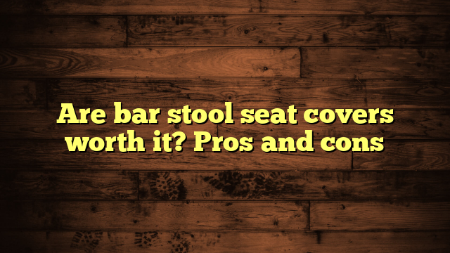 Are bar stool seat covers worth it? Pros and cons