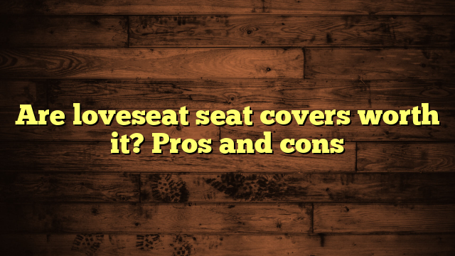 Are loveseat seat covers worth it? Pros and cons