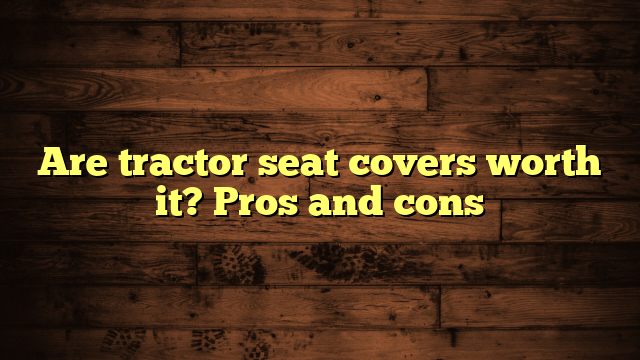 Are tractor seat covers worth it? Pros and cons