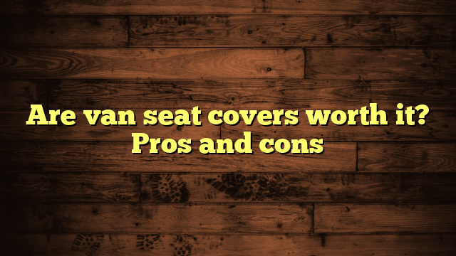 Are van seat covers worth it? Pros and cons