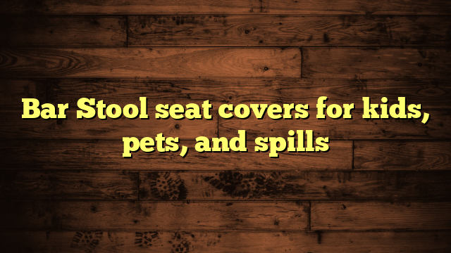 Bar Stool seat covers for kids, pets, and spills
