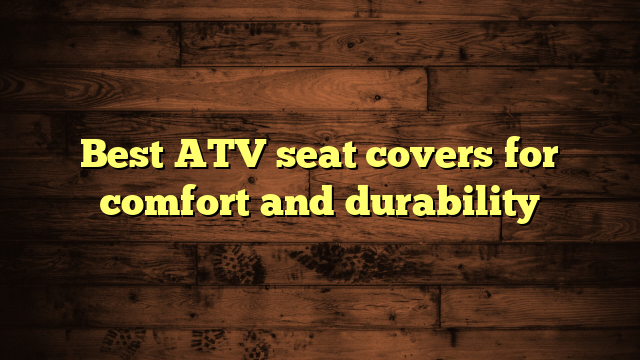 Best ATV seat covers for comfort and durability