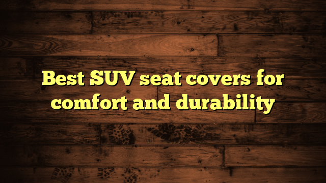 Best SUV seat covers for comfort and durability
