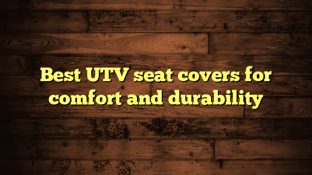 Best UTV seat covers for comfort and durability