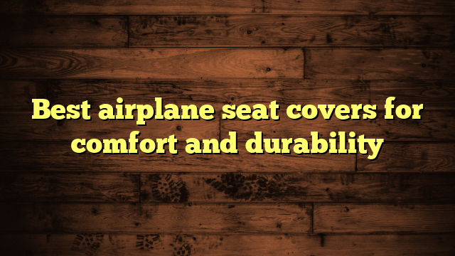 Best airplane seat covers for comfort and durability