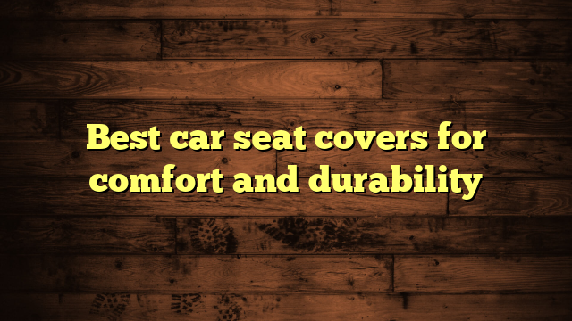 Best car seat covers for comfort and durability