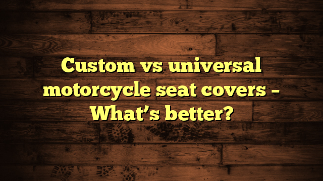 Custom vs universal motorcycle seat covers – What’s better?