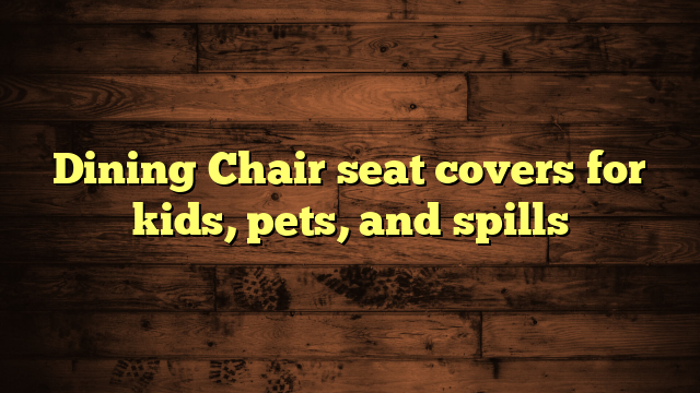 Dining Chair seat covers for kids, pets, and spills