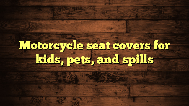 Motorcycle seat covers for kids, pets, and spills