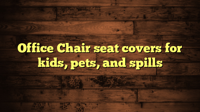 Office Chair seat covers for kids, pets, and spills