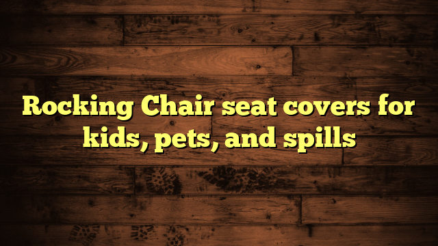 Rocking Chair seat covers for kids, pets, and spills