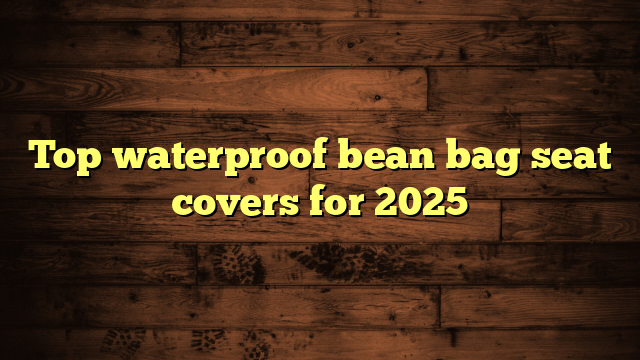 Top waterproof bean bag seat covers for 2025